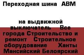 Переходная шина  АВМ20, на выдвижной выключатель. - Все города Строительство и ремонт » Строительное оборудование   . Ханты-Мансийский,Белоярский г.